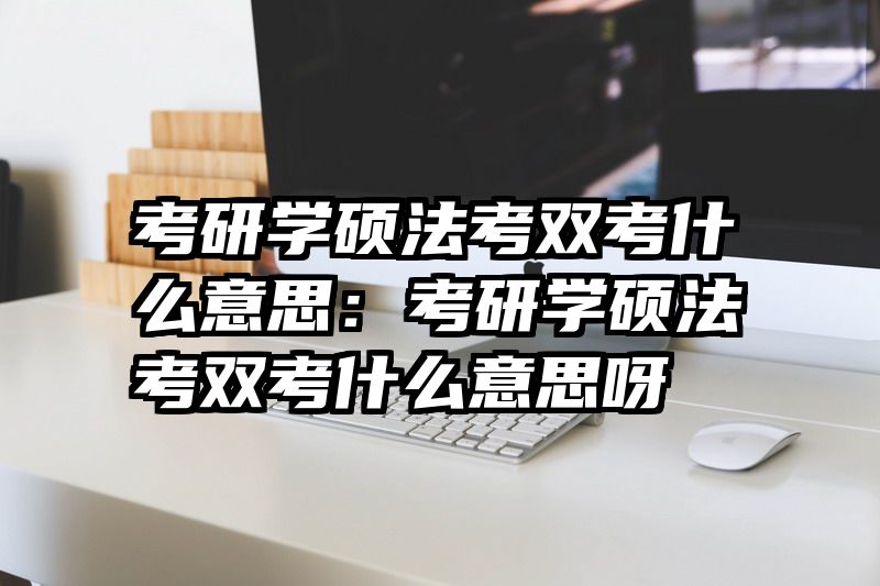 考研学硕法考双考什么意思：考研学硕法考双考什么意思呀
