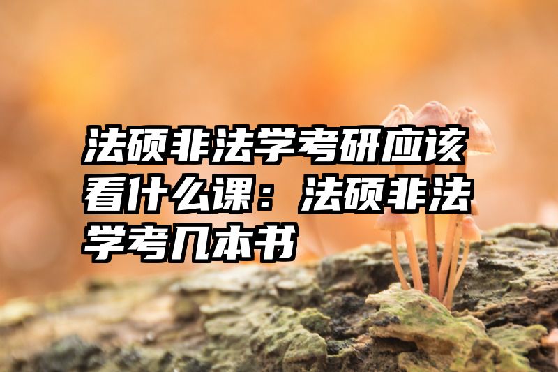 法硕非法学考研应该看什么课：法硕非法学考几本书