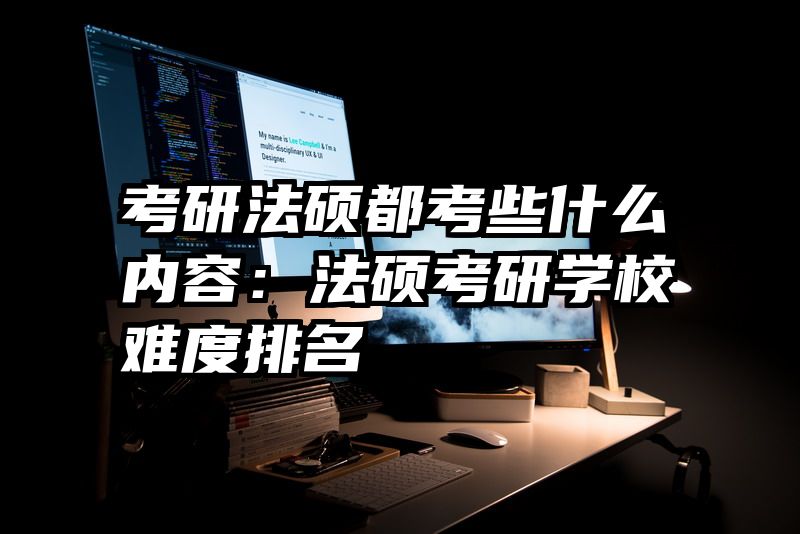 考研法硕都考些什么内容：法硕考研学校难度排名