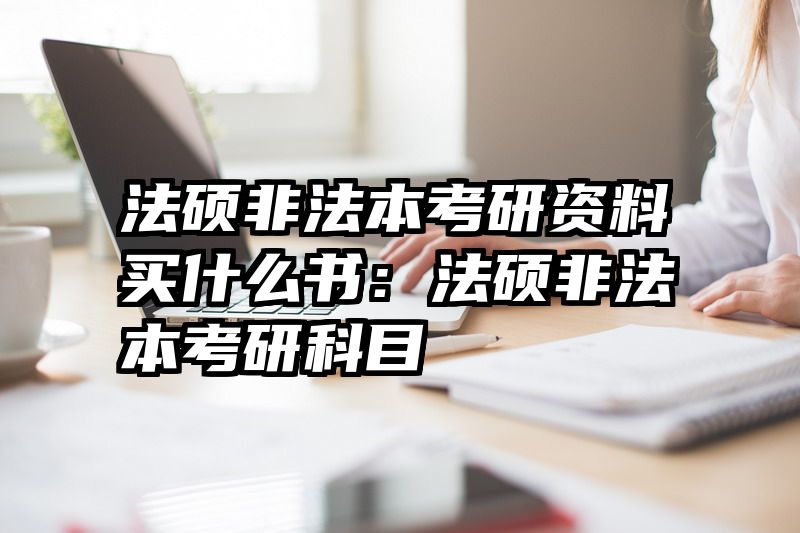 法硕非法本考研资料买什么书：法硕非法本考研科目