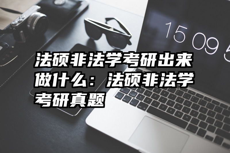 法硕非法学考研出来做什么：法硕非法学考研真题