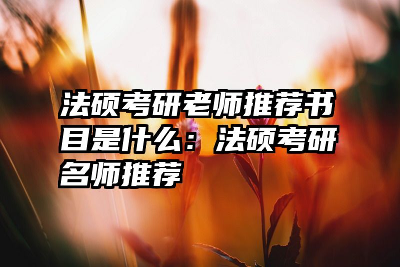 法硕考研老师推荐书目是什么：法硕考研名师推荐