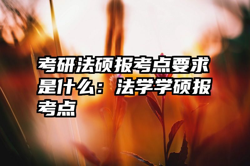 考研法硕报考点要求是什么：法学学硕报考点