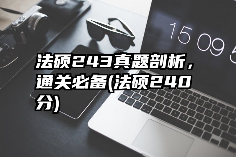 法硕243真题剖析，通关必备(法硕240分)