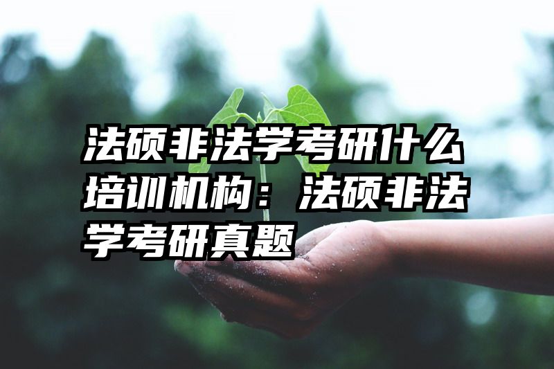 法硕非法学考研什么培训机构：法硕非法学考研真题
