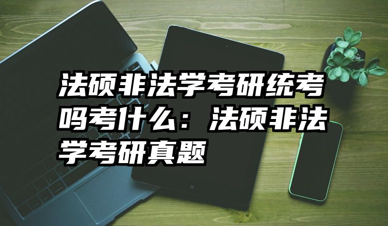 法硕非法学考研统考吗考什么：法硕非法学考研真题