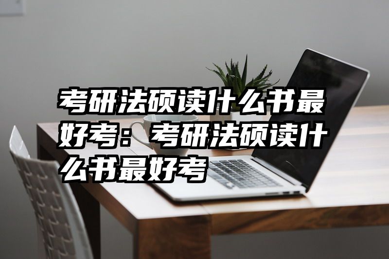 考研法硕读什么书最好考：考研法硕读什么书最好考