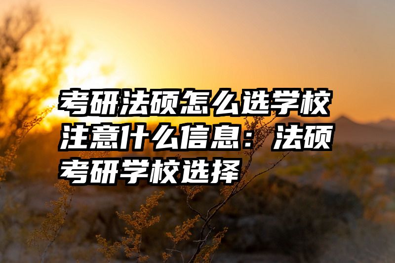 考研法硕怎么选学校注意什么信息：法硕考研学校选择