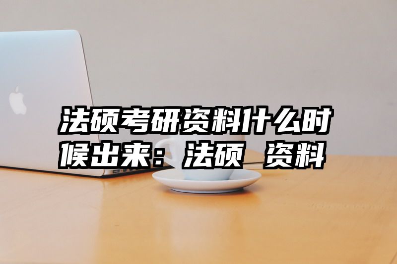 法硕考研资料什么时候出来：法硕 资料