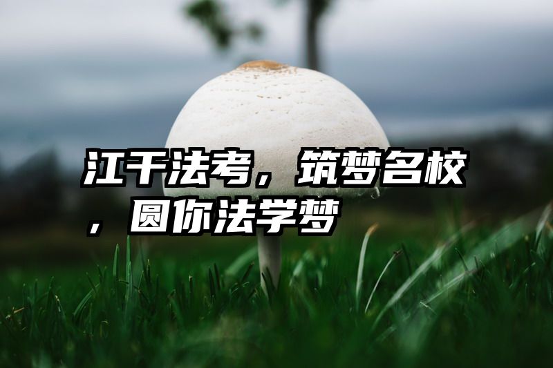 江干法考，筑梦名校，圆你法学梦