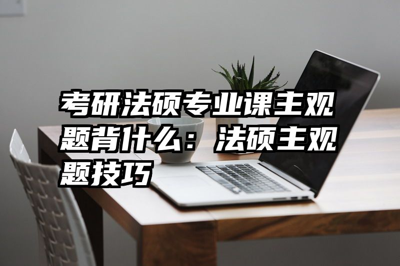 考研法硕专业课主观题背什么：法硕主观题技巧