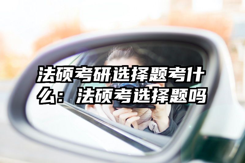 法硕考研选择题考什么：法硕考选择题吗