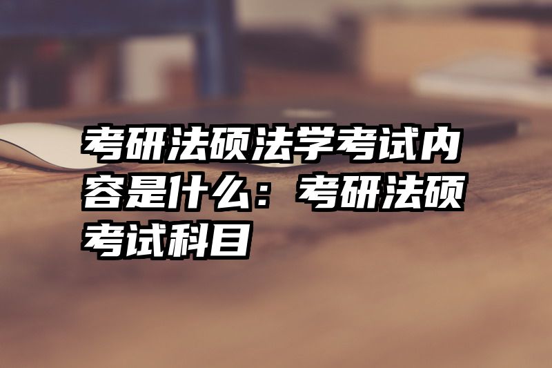 考研法硕法学考试内容是什么：考研法硕考试科目