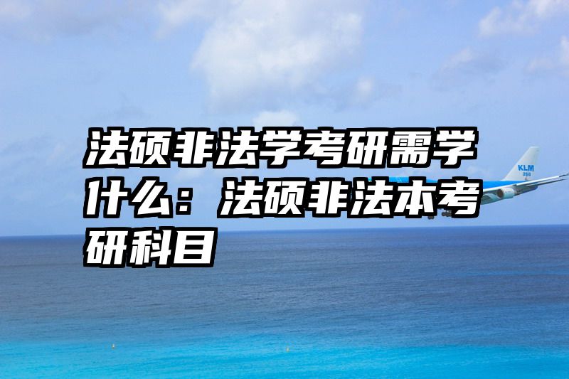 法硕非法学考研需学什么：法硕非法本考研科目