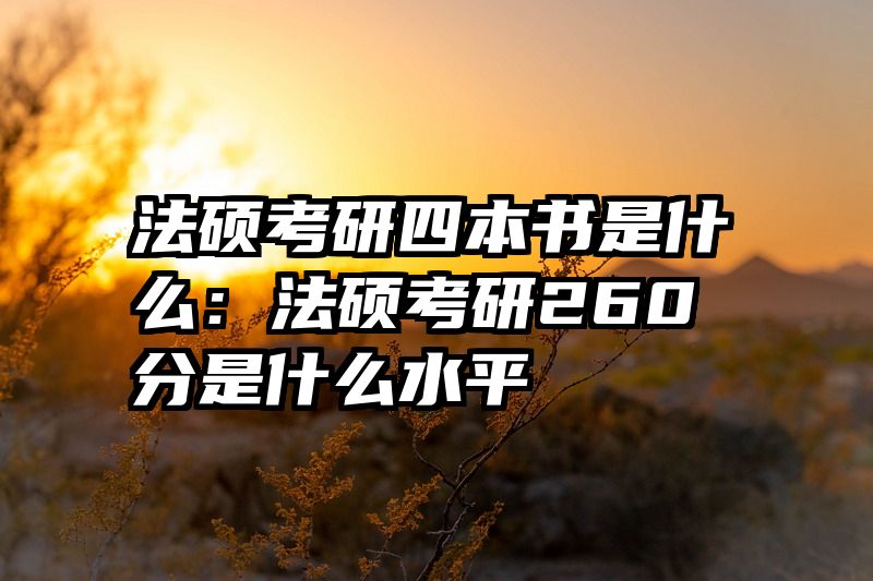 法硕考研四本书是什么：法硕考研260分是什么水平