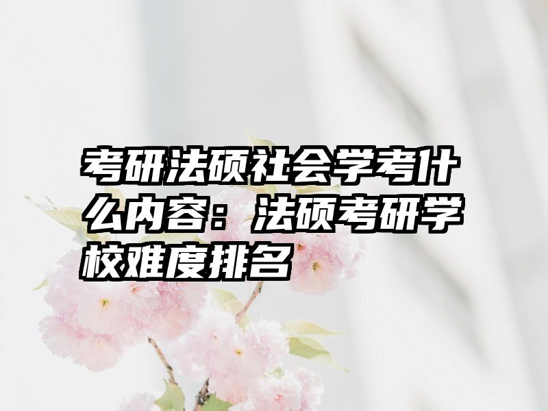 考研法硕社会学考什么内容：法硕考研学校难度排名
