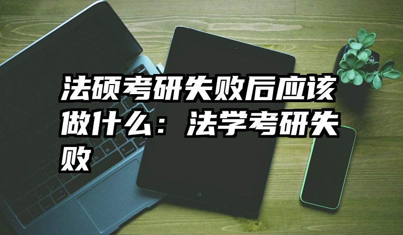 法硕考研失败后应该做什么：法学考研失败