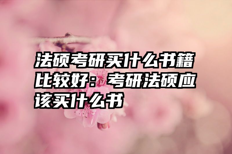 法硕考研买什么书籍比较好：考研法硕应该买什么书