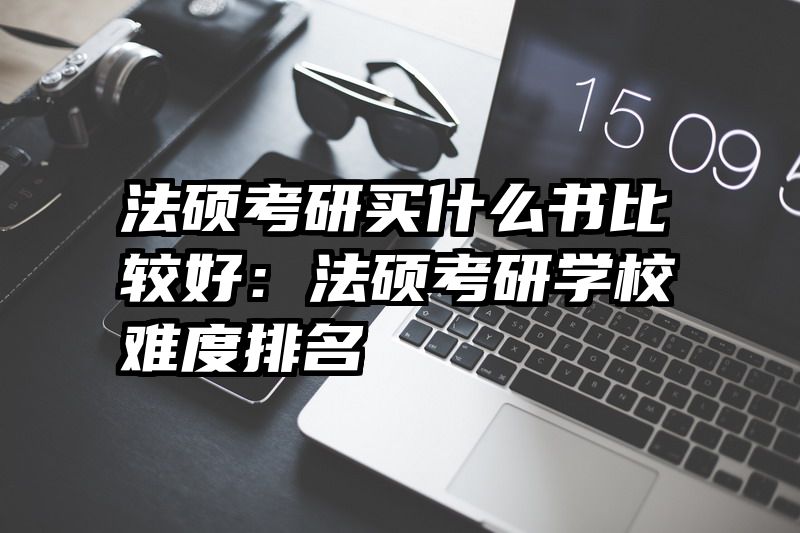 法硕考研买什么书比较好：法硕考研学校难度排名