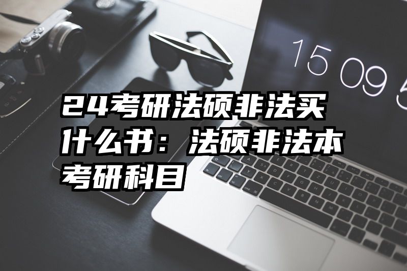 24考研法硕非法买什么书：法硕非法本考研科目