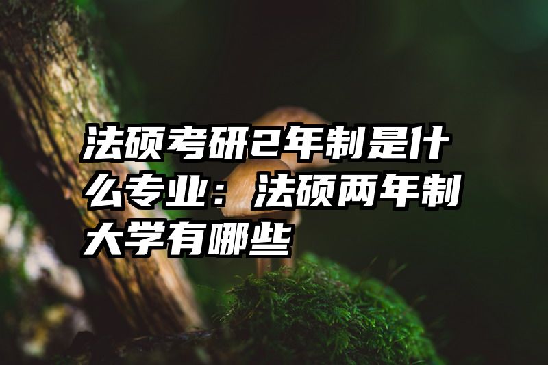 法硕考研2年制是什么专业：法硕两年制大学有哪些