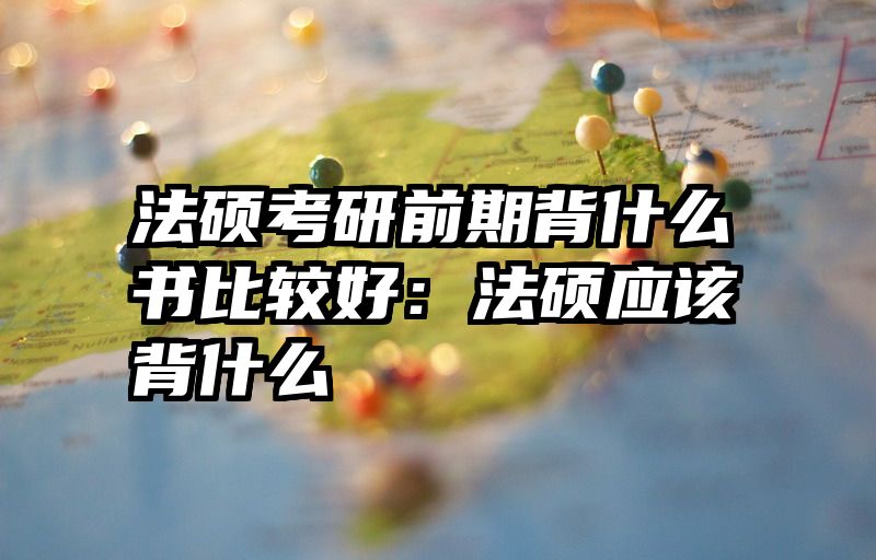法硕考研前期背什么书比较好：法硕应该背什么