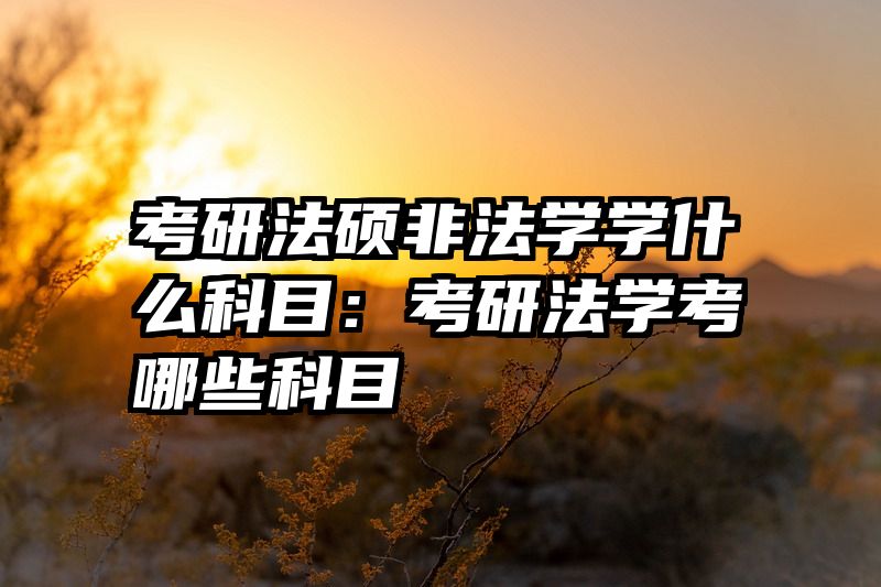 考研法硕非法学学什么科目：考研法学考哪些科目