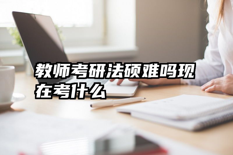 教师考研法硕难吗现在考什么