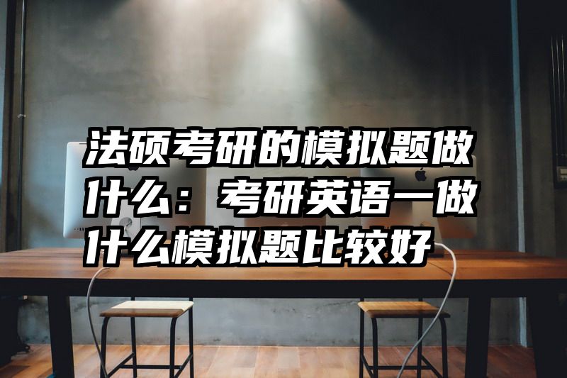 法硕考研的模拟题做什么：考研英语一做什么模拟题比较好
