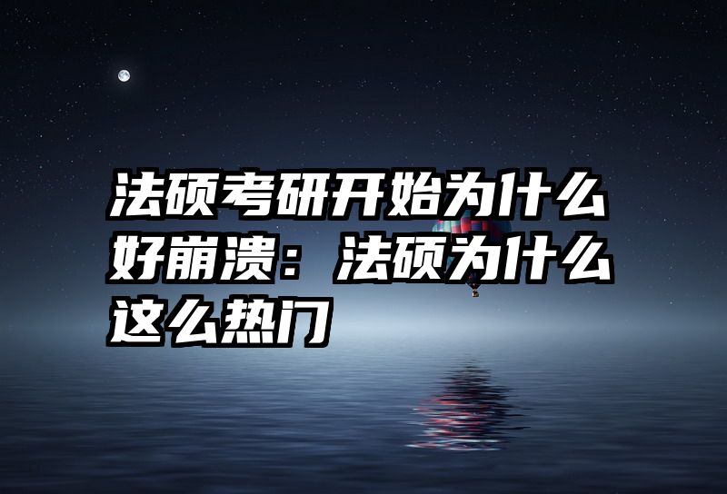 法硕考研开始为什么好崩溃：法硕为什么这么热门