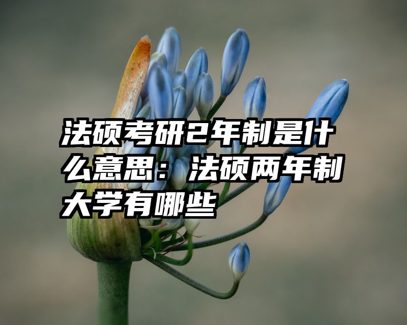 法硕考研2年制是什么意思：法硕两年制大学有哪些