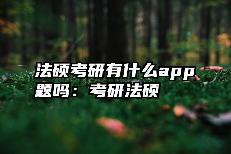法硕考研有什么app题吗：考研法硕