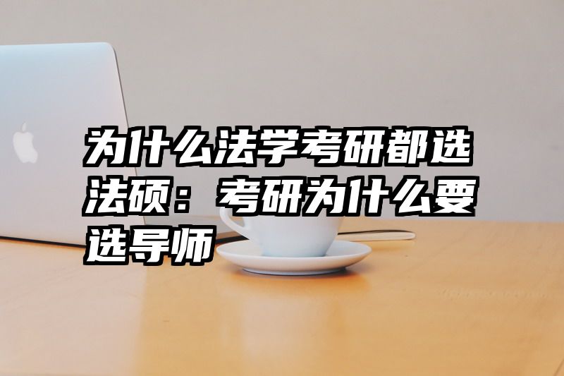 为什么法学考研都选法硕：考研为什么要选导师