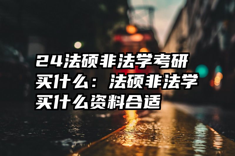 24法硕非法学考研买什么：法硕非法学买什么资料合适