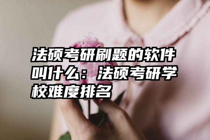 法硕考研刷题的软件叫什么：法硕考研学校难度排名