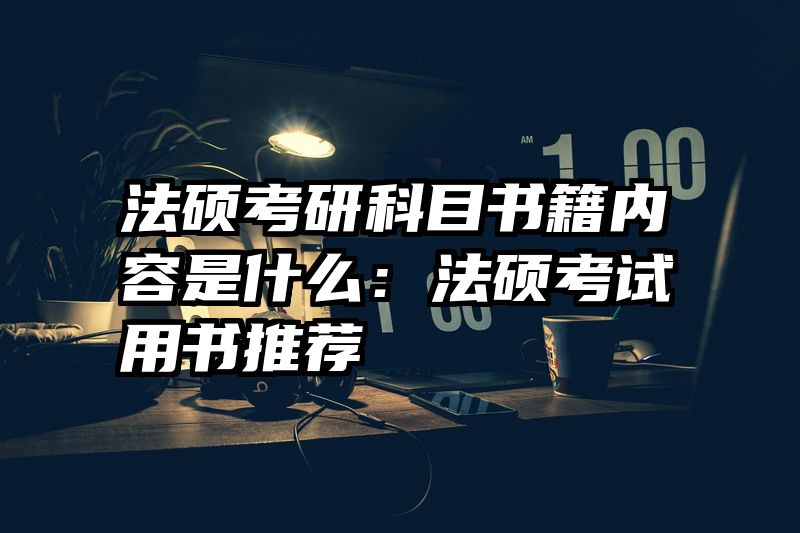 法硕考研科目书籍内容是什么：法硕考试用书推荐