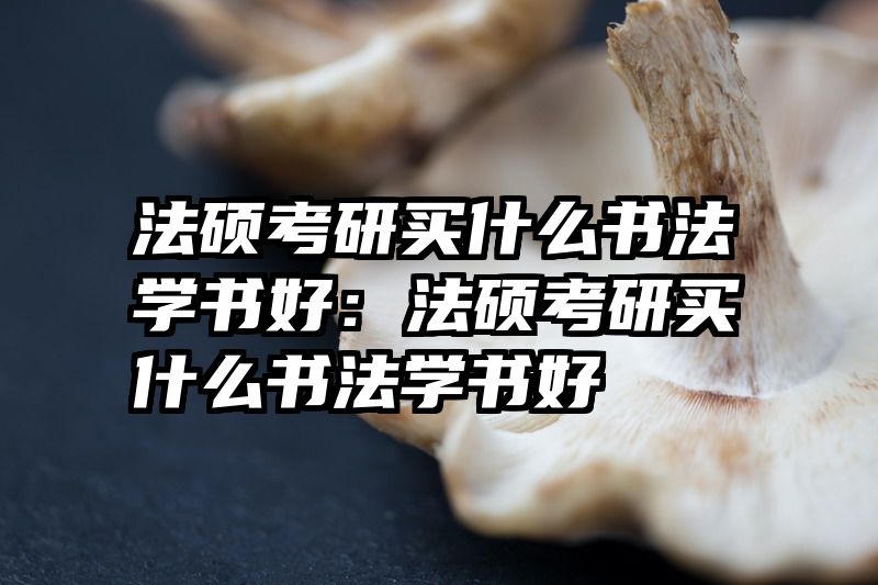 法硕考研买什么书法学书好：法硕考研买什么书法学书好