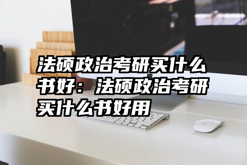 法硕政治考研买什么书好：法硕政治考研买什么书好用