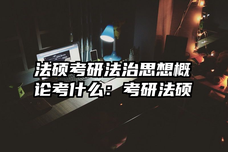 法硕考研法治思想概论考什么：考研法硕