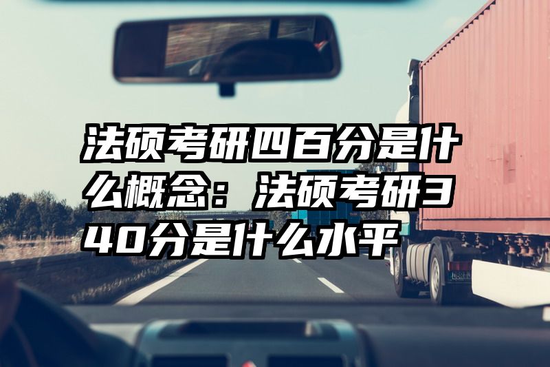 法硕考研四百分是什么概念：法硕考研340分是什么水平
