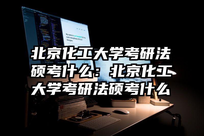 北京化工大学考研法硕考什么：北京化工大学考研法硕考什么