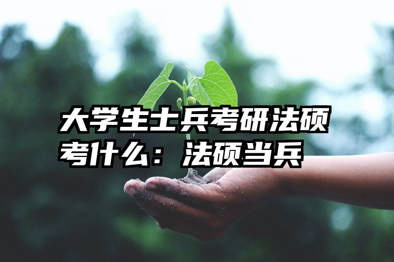 大学生士兵考研法硕考什么：法硕当兵
