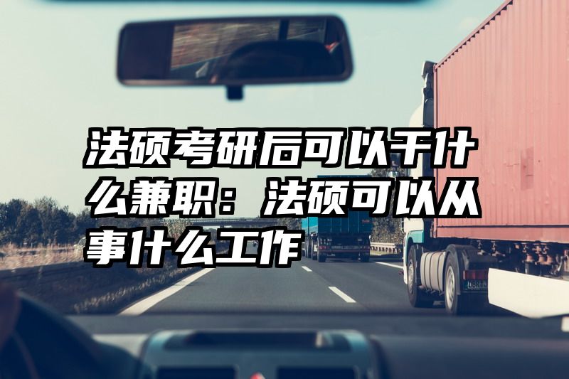 法硕考研后可以干什么兼职：法硕可以从事什么工作