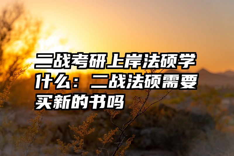 二战考研上岸法硕学什么：二战法硕需要买新的书吗