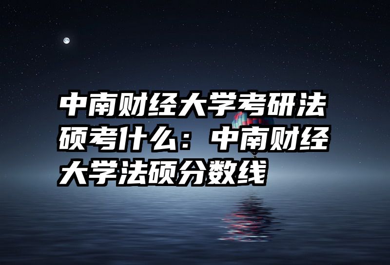 中南财经大学考研法硕考什么：中南财经大学法硕分数线