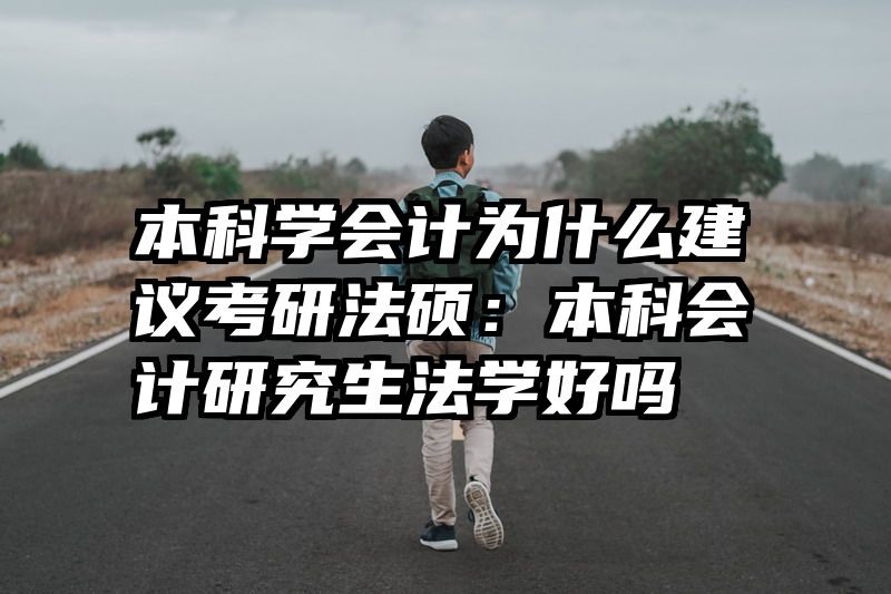 本科学会计为什么建议考研法硕：本科会计研究生法学好吗