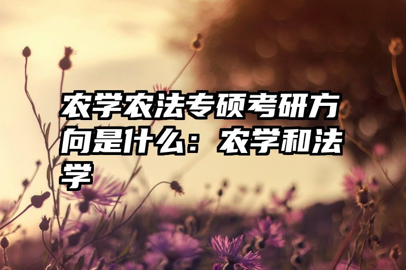 农学农法专硕考研方向是什么：农学和法学