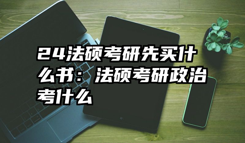 24法硕考研先买什么书：法硕考研政治考什么