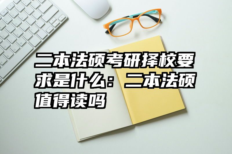 二本法硕考研择校要求是什么：二本法硕值得读吗