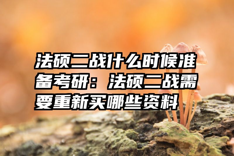法硕二战什么时候准备考研：法硕二战需要重新买哪些资料